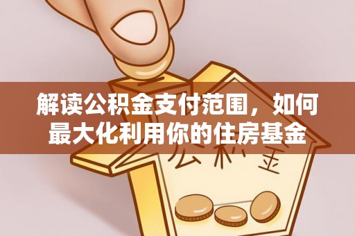 汉源解读公积金支付范围，如何最大化利用你的住房基金