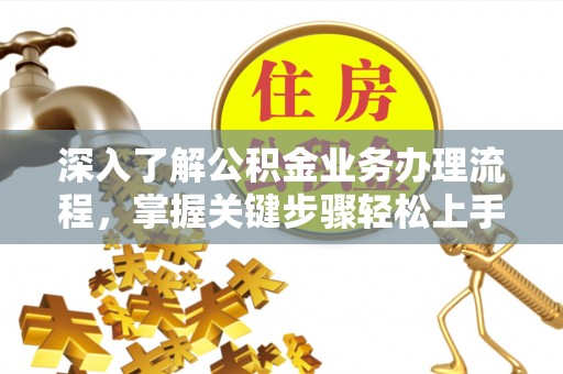 汉源深入了解公积金业务办理流程，掌握关键步骤轻松上手