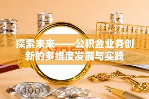 汉源探索未来——公积金业务创新的多维度发展与实践