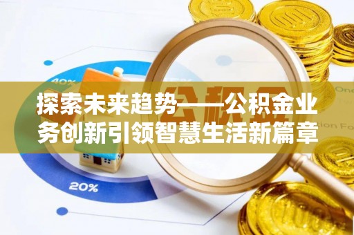 汉源探索未来趋势——公积金业务创新引领智慧生活新篇章