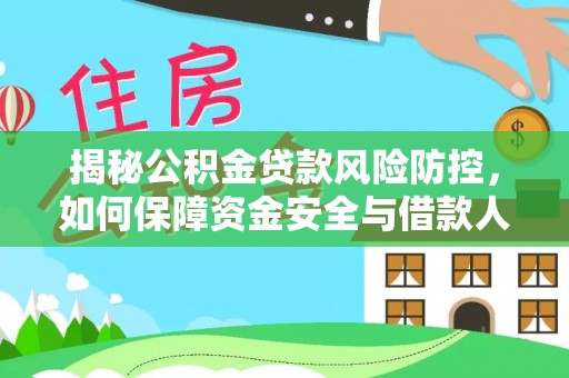 汉源揭秘公积金贷款风险防控，如何保障资金安全与借款人权益