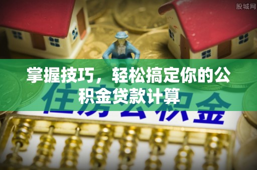 汉源掌握技巧，轻松搞定你的公积金贷款计算