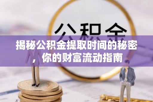 汉源揭秘公积金提取时间的秘密，你的财富流动指南