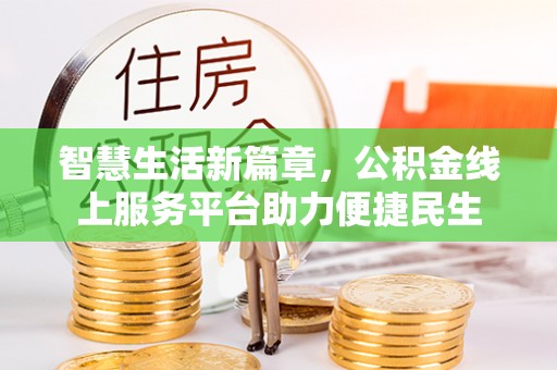 汉源智慧生活新篇章，公积金线上服务平台助力便捷民生