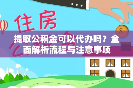 汉源提取公积金可以代办吗？全面解析流程与注意事项