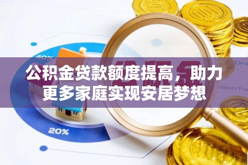 汉源公积金贷款额度提高，助力更多家庭实现安居梦想