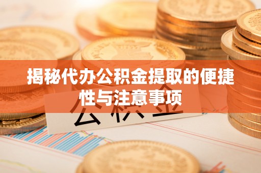 汉源揭秘代办公积金提取的便捷性与注意事项