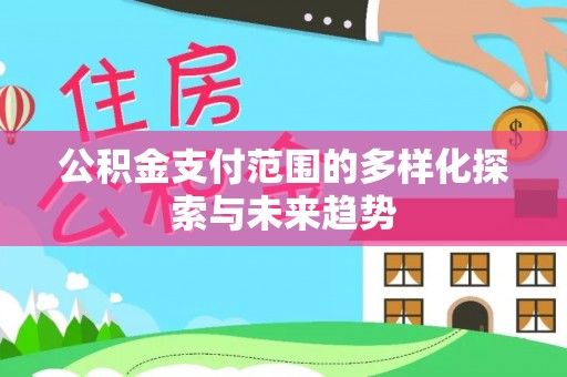 汉源公积金支付范围的多样化探索与未来趋势