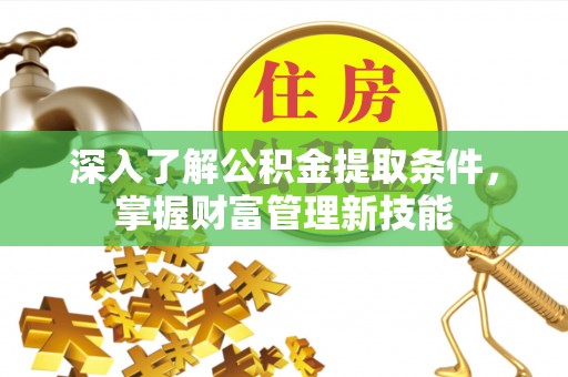 汉源深入了解公积金提取条件，掌握财富管理新技能