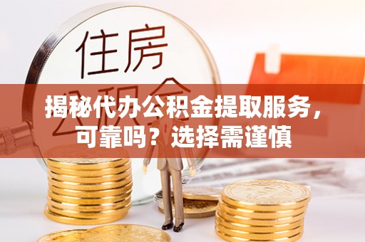 汉源揭秘代办公积金提取服务，可靠吗？选择需谨慎