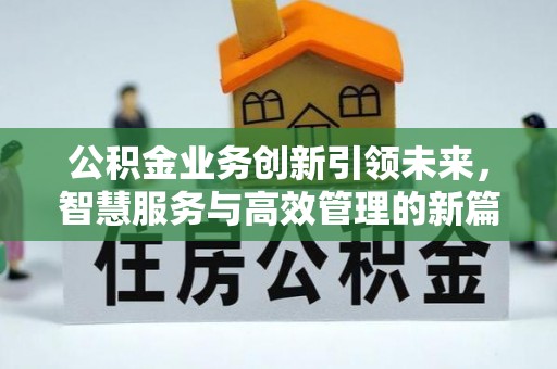 汉源公积金业务创新引领未来，智慧服务与高效管理的新篇章