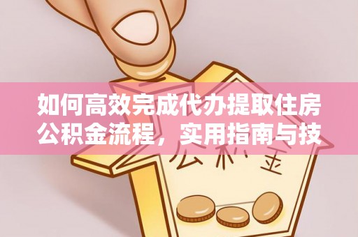 汉源如何高效完成代办提取住房公积金流程，实用指南与技巧
