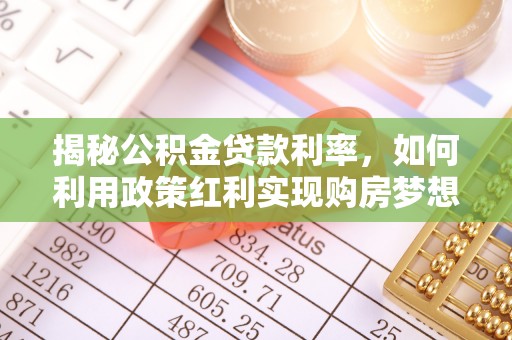 汉源揭秘公积金贷款利率，如何利用政策红利实现购房梦想？