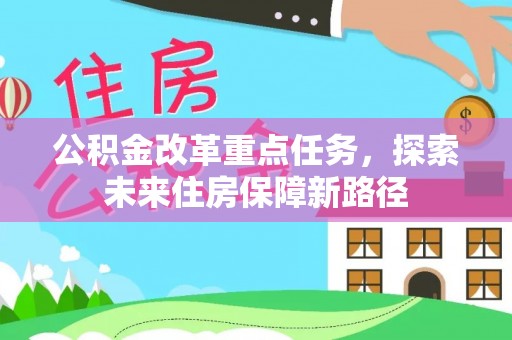 汉源公积金改革重点任务，探索未来住房保障新路径