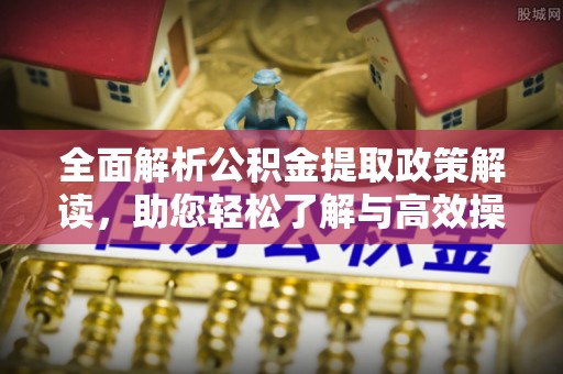 汉源全面解析公积金提取政策解读，助您轻松了解与高效操作