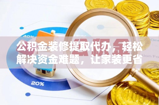 汉源公积金装修提取代办，轻松解决资金难题，让家装更省心