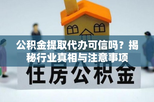 汉源公积金提取代办可信吗？揭秘行业真相与注意事项