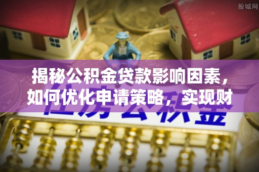 汉源揭秘公积金贷款影响因素，如何优化申请策略，实现财务自由？