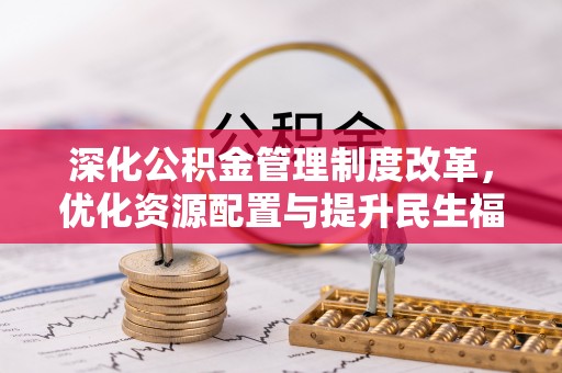 汉源深化公积金管理制度改革，优化资源配置与提升民生福祉