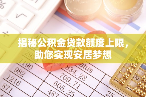 汉源揭秘公积金贷款额度上限，助您实现安居梦想