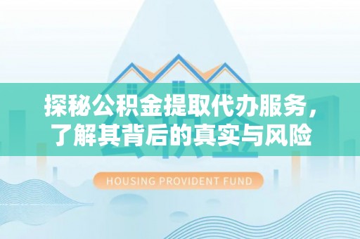 汉源探秘公积金提取代办服务，了解其背后的真实与风险