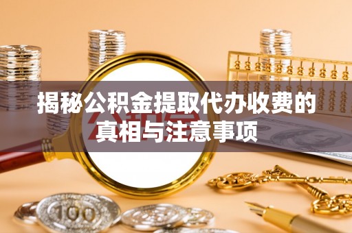 汉源揭秘公积金提取代办收费的真相与注意事项
