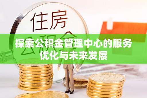 汉源探索公积金管理中心的服务优化与未来发展