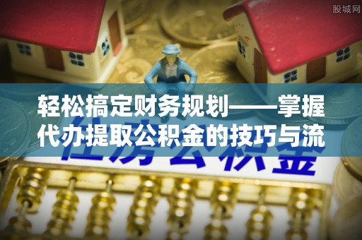 汉源轻松搞定财务规划——掌握代办提取公积金的技巧与流程