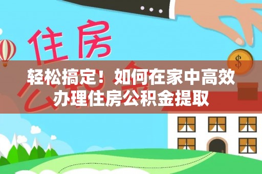 汉源轻松搞定！如何在家中高效办理住房公积金提取