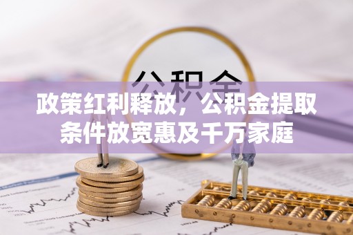 汉源政策红利释放，公积金提取条件放宽惠及千万家庭
