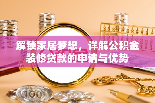 汉源解锁家居梦想，详解公积金装修贷款的申请与优势