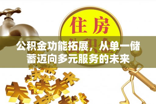 汉源公积金功能拓展，从单一储蓄迈向多元服务的未来