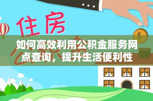 汉源如何高效利用公积金服务网点查询，提升生活便利性