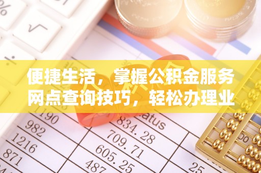 汉源便捷生活，掌握公积金服务网点查询技巧，轻松办理业务