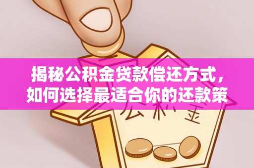 汉源揭秘公积金贷款偿还方式，如何选择最适合你的还款策略