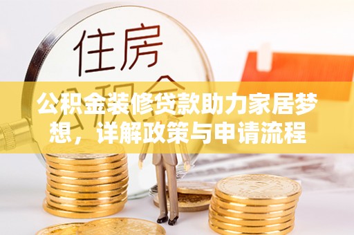 汉源公积金装修贷款助力家居梦想，详解政策与申请流程