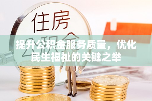 汉源提升公积金服务质量，优化民生福祉的关键之举