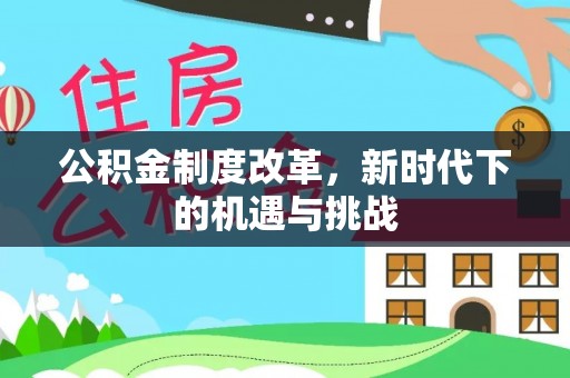 汉源公积金制度改革，新时代下的机遇与挑战