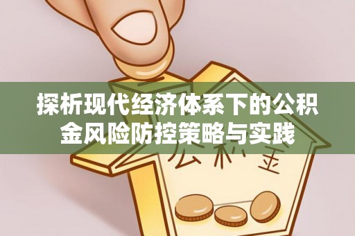 汉源探析现代经济体系下的公积金风险防控策略与实践