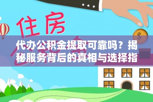 汉源代办公积金提取可靠吗？揭秘服务背后的真相与选择指南