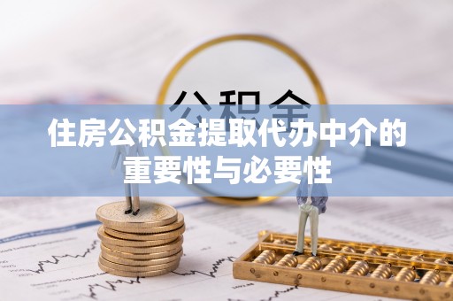 汉源住房公积金提取代办中介的重要性与必要性