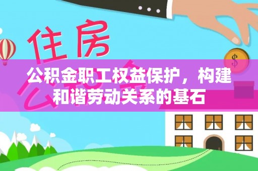 汉源公积金职工权益保护，构建和谐劳动关系的基石
