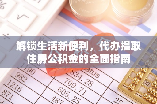 汉源解锁生活新便利，代办提取住房公积金的全面指南