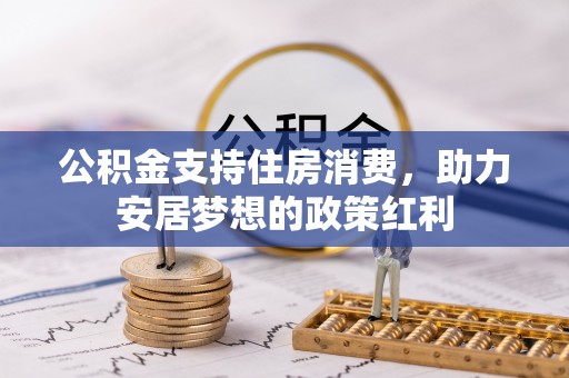 汉源公积金支持住房消费，助力安居梦想的政策红利