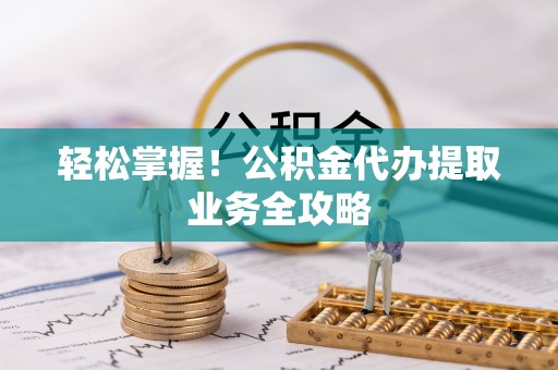 汉源轻松掌握！公积金代办提取业务全攻略