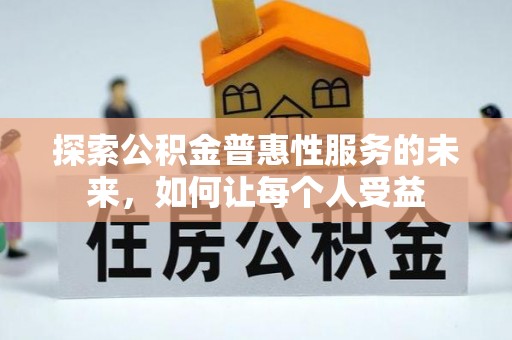 汉源探索公积金普惠性服务的未来，如何让每个人受益