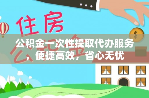 汉源公积金一次性提取代办服务，便捷高效，省心无忧