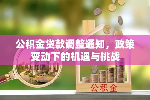 汉源公积金贷款调整通知，政策变动下的机遇与挑战