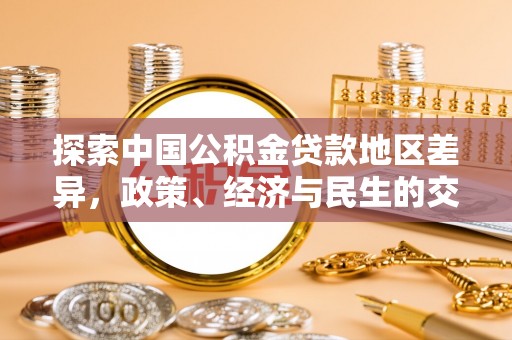 汉源探索中国公积金贷款地区差异，政策、经济与民生的交织影响