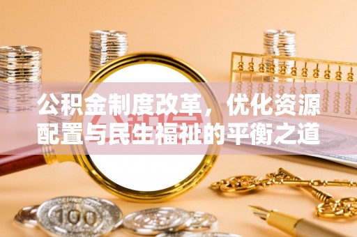 汉源公积金制度改革，优化资源配置与民生福祉的平衡之道